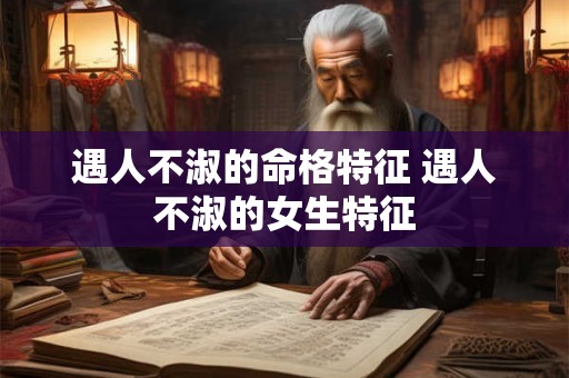 遇人不淑的命格特征 遇人不淑的女生特征