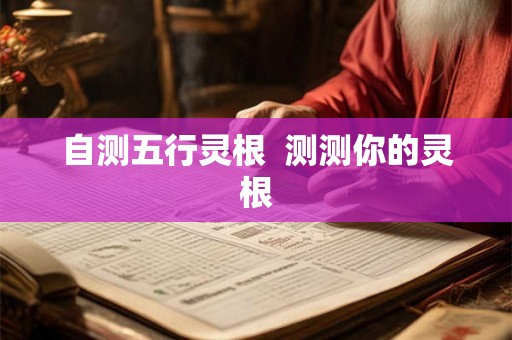 自测五行灵根 测测你的灵根 自测五行灵根 测测你的灵根