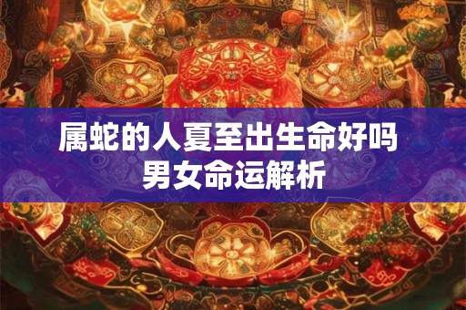 属蛇的人夏至出生命好吗 男女命运解析
