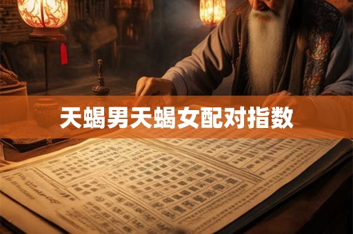 天蝎男天蝎女配对指数 天蝎男天蝎女配对指数