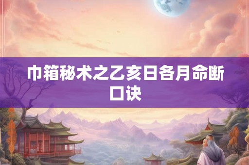 巾箱秘术之乙亥日各月命断口诀