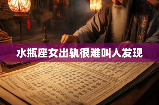 水瓶座女出轨很难叫人发现