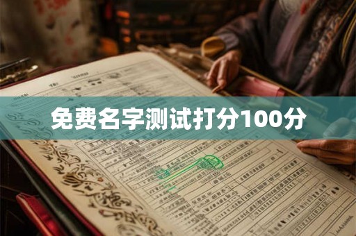 免费名字测试打分100分 免费名字测试打分100分