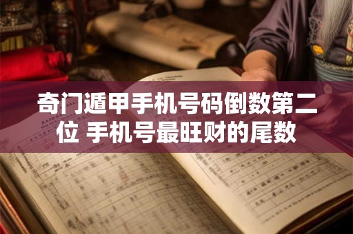 奇门遁甲手机号码倒数第二位 手机号最旺财的尾数