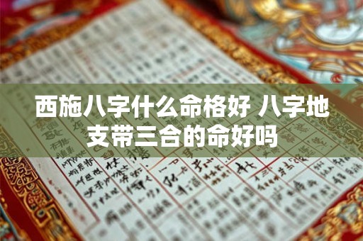西施八字什么命格好 八字地支带三合的命好吗