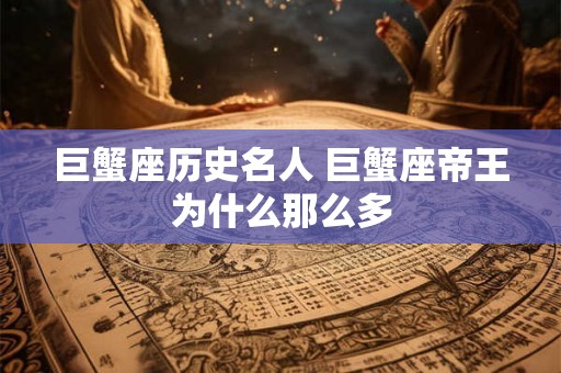 巨蟹座历史名人 巨蟹座帝王为什么那么多 巨蟹座历史名人 巨蟹座帝王为什么那么多