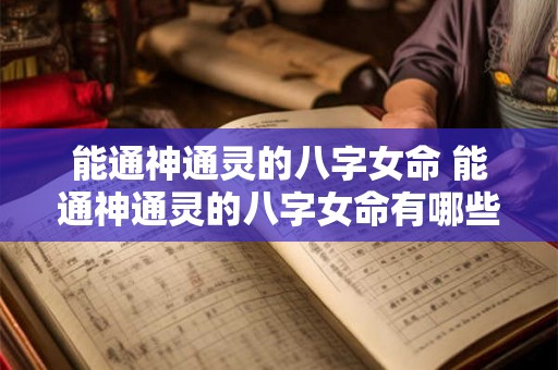 能通神通灵的八字女命 能通神通灵的八字女命有哪些 能通神通灵的八字女命 能通神通灵的八字女命有哪些