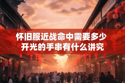怀旧服近战命中需要多少 开光的手串有什么讲究