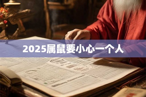 2025属鼠要小心一个人 2025属鼠要小心一个人