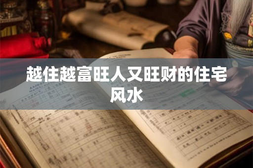 越住越富旺人又旺财的住宅风水 越住越富旺人又旺财的住宅风水