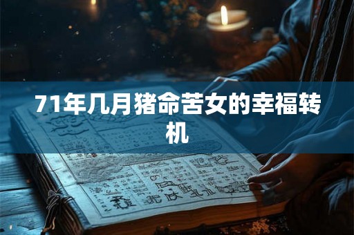 71年几月猪命苦女的幸福转机 71年几月猪命苦女的幸福转机