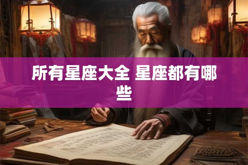 所有星座大全 星座都有哪些 所有星座大全 星座都有哪些