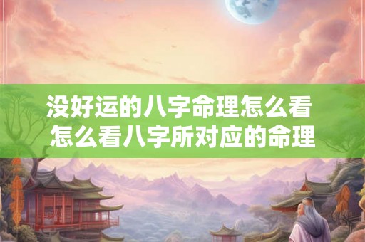 没好运的八字命理怎么看 怎么看八字所对应的命理 没好运的八字命理怎么看 怎么看八字所对应的命理