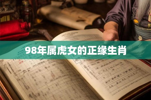 98年属虎女的正缘生肖 98年属虎女的正缘生肖