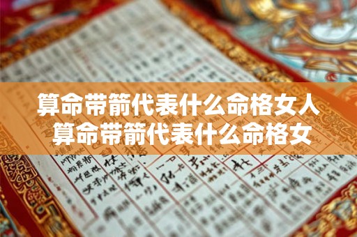 算命带箭代表什么命格女人 算命带箭代表什么命格女人的命运 算命带箭代表什么命格女人 算命带箭代表什么命格女人的命运