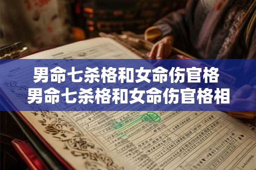 男命七杀格和女命伤官格 男命七杀格和女命伤官格相合吗 男命七杀格和女命伤官格 男命七杀格和女命伤官格相合吗