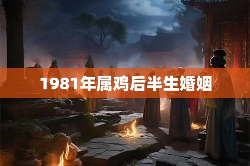 1981年属鸡后半生婚姻