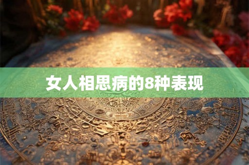女人相思病的8种表现 女人相思病的8种表现