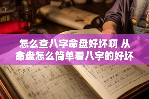 怎么查八字命盘好坏啊 从命盘怎么简单看八字的好坏 怎么查八字命盘好坏啊 从命盘怎么简单看八字的好坏