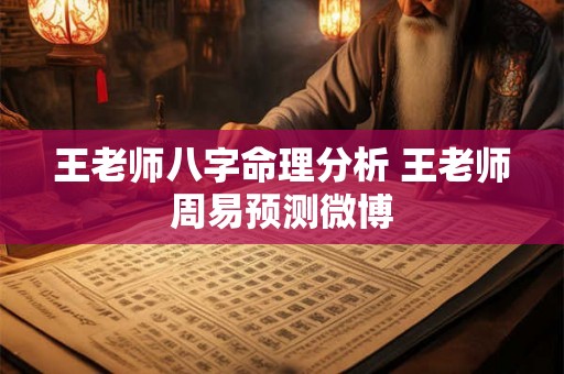 王老师八字命理分析 王老师周易预测微博