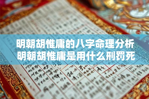 明朝胡惟庸的八字命理分析 明朝胡惟庸是用什么刑罚死的 明朝胡惟庸的八字命理分析 明朝胡惟庸是用什么刑罚死的