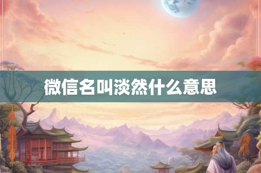 微信名叫淡然什么意思