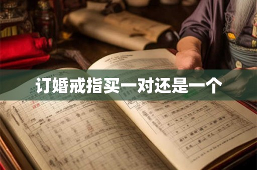 订婚戒指买一对还是一个 订婚戒指买一对还是一个