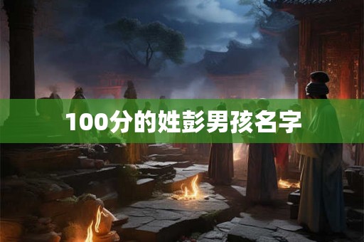 100分的姓彭男孩名字