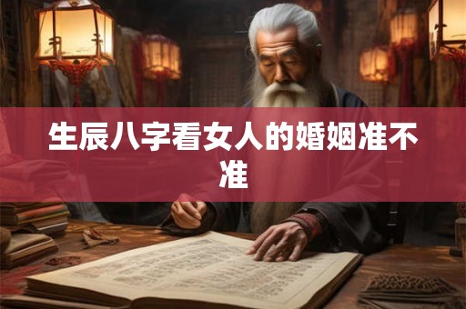 生辰八字看女人的婚姻准不准 生辰八字看女人的婚姻准不准