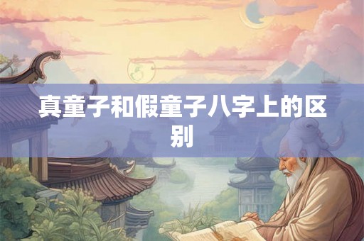 真童子和假童子八字上的区别 真童子和假童子八字上的区别
