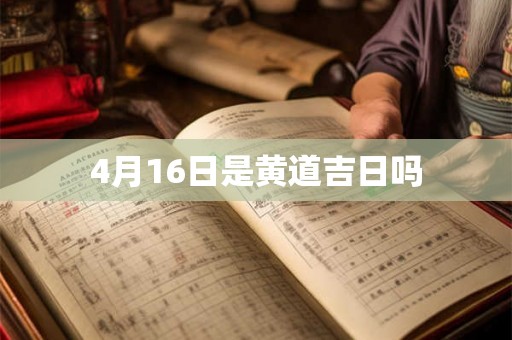 4月16日是黄道吉日吗 4月16日是黄道吉日吗
