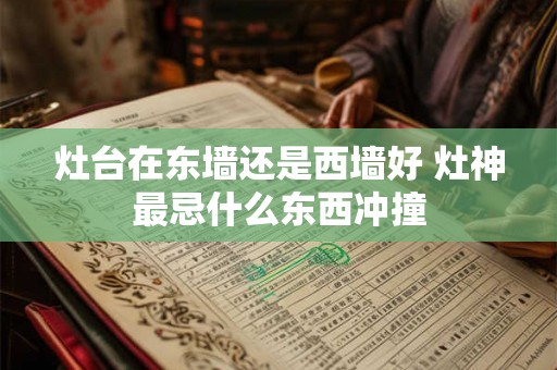 灶台在东墙还是西墙好 灶神最忌什么东西冲撞