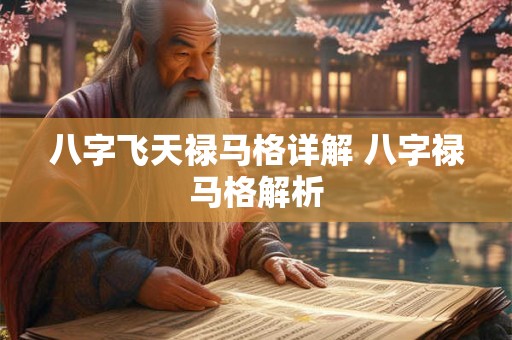 八字飞天禄马格详解 八字禄马格解析 八字飞天禄马格详解 八字禄马格解析