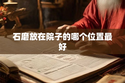 石磨放在院子的哪个位置最好