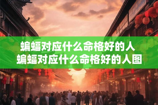 蝙蝠对应什么命格好的人 蝙蝠对应什么命格好的人图片 蝙蝠对应什么命格好的人 蝙蝠对应什么命格好的人图片