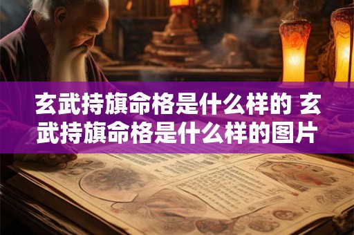 玄武持旗命格是什么样的 玄武持旗命格是什么样的图片 玄武持旗命格是什么样的 玄武持旗命格是什么样的图片