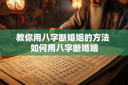 教你用八字断婚姻的方法 如何用八字断婚姻 教你用八字断婚姻的方法 如何用八字断婚姻