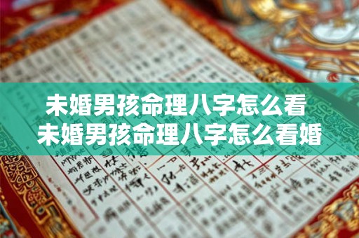 未婚男孩命理八字怎么看 未婚男孩命理八字怎么看婚姻