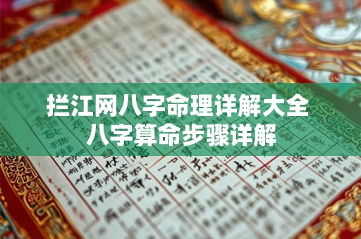 拦江网八字命理详解大全 八字算命步骤详解 拦江网八字命理详解大全 八字算命步骤详解