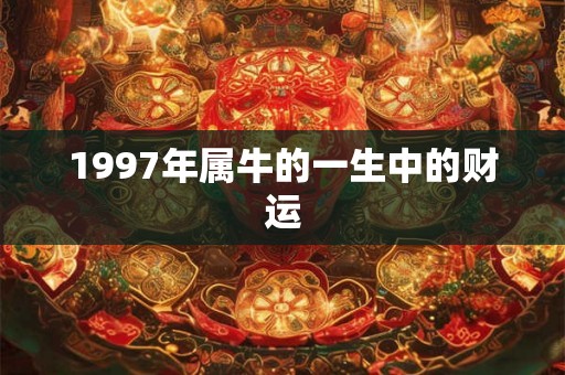 1997年属牛的一生中的财运
