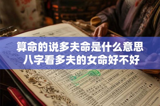 算命的说多夫命是什么意思 八字看多夫的女命好不好 算命的说多夫命是什么意思 八字看多夫的女命好不好
