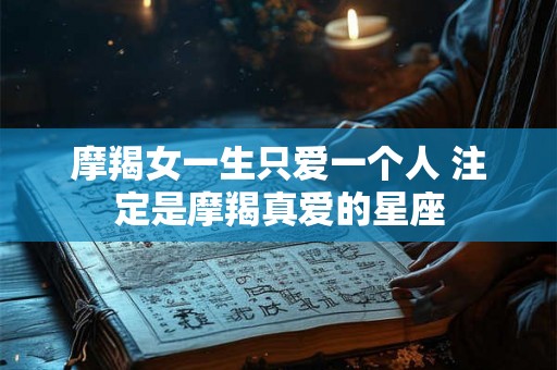 摩羯女一生只爱一个人 注定是摩羯真爱的星座