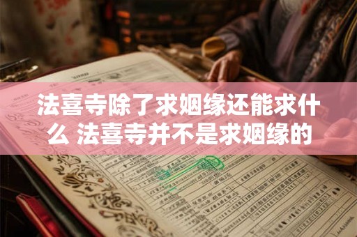 法喜寺除了求姻缘还能求什么 法喜寺并不是求姻缘的 法喜寺除了求姻缘还能求什么 法喜寺并不是求姻缘的