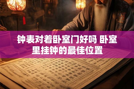 钟表对着卧室门好吗 卧室里挂钟的最佳位置 钟表对着卧室门好吗 卧室里挂钟的最佳位置