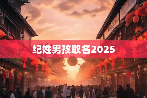 纪姓男孩取名2025 纪姓男孩取名2025