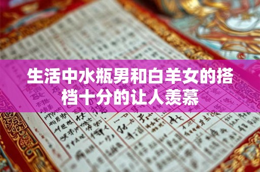 生活中水瓶男和白羊女的搭档十分的让人羡慕