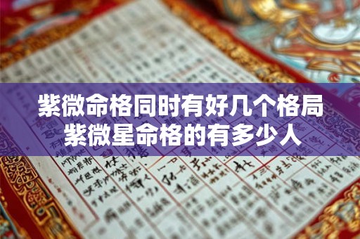 紫微命格同时有好几个格局 紫微星命格的有多少人 紫微命格同时有好几个格局 紫微星命格的有多少人