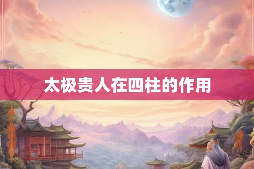 太极贵人在四柱的作用