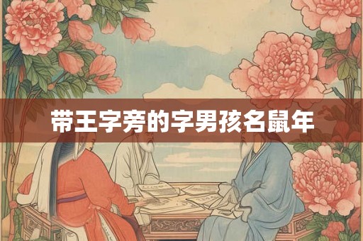 带王字旁的字男孩名鼠年 带王字旁的字男孩名鼠年