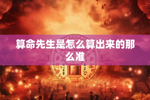 算命先生是怎么算出来的那么准 算命先生是怎么算出来的那么准